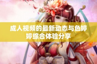 成人视频的最新动态与色婷婷综合体验分享