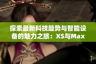 探索最新科技趋势与智能设备的魅力之旅：XS与Max的全面比较分析