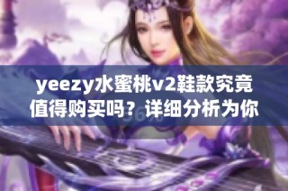 yeezy水蜜桃v2鞋款究竟值得购买吗？详细分析为你揭晓真相！