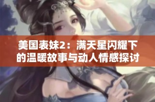 美国表妹2：满天星闪耀下的温暖故事与动人情感探讨