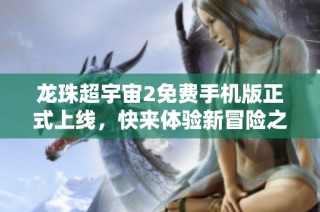 龙珠超宇宙2免费手机版正式上线，快来体验新冒险之旅