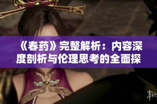 《春药》完整解析：内容深度剖析与伦理思考的全面探讨