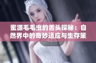 蜜源毛毛虫的舌头探秘：自然界中的奇妙适应与生存策略