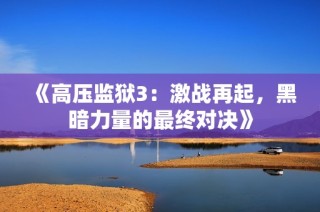 《高压监狱3：激战再起，黑暗力量的最终对决》
