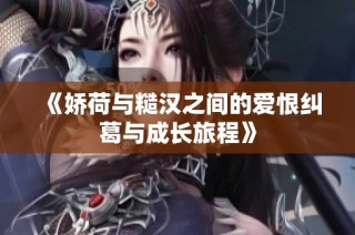 《娇荷与糙汉之间的爱恨纠葛与成长旅程》