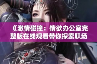 《激情碰撞：情欲办公室完整版在线观看带你探索职场禁忌之恋》