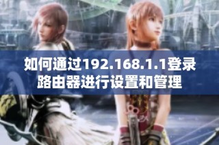 如何通过192.168.1.1登录路由器进行设置和管理