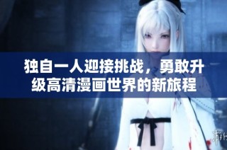 独自一人迎接挑战，勇敢升级高清漫画世界的新旅程