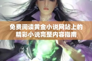 免费阅读黄金小说网站上的精彩小说完整内容指南