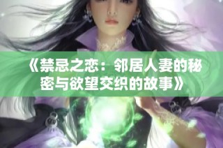 《禁忌之恋：邻居人妻的秘密与欲望交织的故事》
