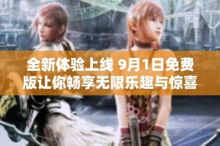 全新体验上线 9月1日免费版让你畅享无限乐趣与惊喜！