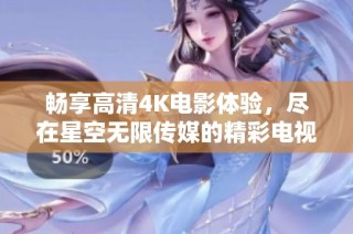 畅享高清4K电影体验，尽在星空无限传媒的精彩电视剧播放平台