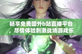 畅享免费国外b站直播平台，尽情体验刺激战场游戏乐趣