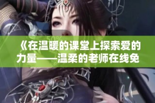 《在温暖的课堂上探索爱的力量——温柔的老师在线免费看》