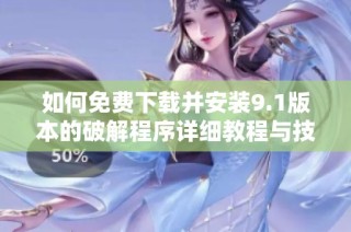 如何免费下载并安装9.1版本的破解程序详细教程与技巧分享