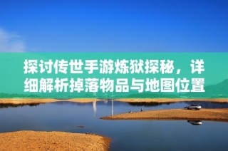 探讨传世手游炼狱探秘，详细解析掉落物品与地图位置