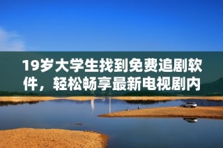 19岁大学生找到免费追剧软件，轻松畅享最新电视剧内容