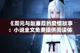 《周元与赵蒹葭的爱情故事：小说全文免费提供阅读体验》