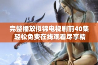 完整播放似锦电视剧前40集 轻松免费在线观看尽享精彩剧情