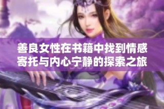善良女性在书籍中找到情感寄托与内心宁静的探索之旅