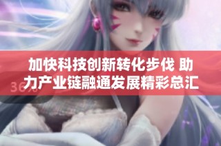 加快科技创新转化步伐 助力产业链融通发展精彩总汇