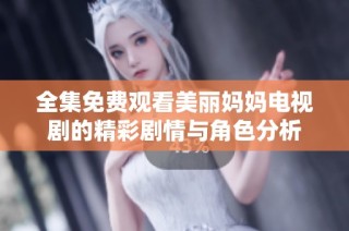 全集免费观看美丽妈妈电视剧的精彩剧情与角色分析