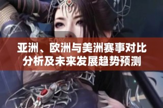 亚洲、欧洲与美洲赛事对比分析及未来发展趋势预测