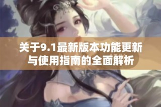 关于9.1最新版本功能更新与使用指南的全面解析