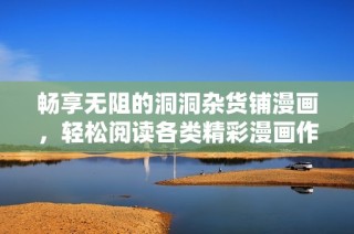 畅享无阻的洞洞杂货铺漫画，轻松阅读各类精彩漫画作品