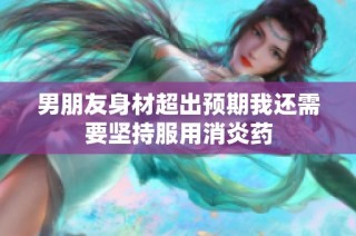 男朋友身材超出预期我还需要坚持服用消炎药