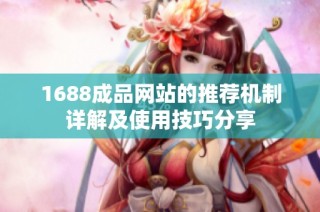 1688成品网站的推荐机制详解及使用技巧分享