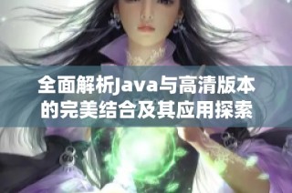 全面解析Java与高清版本的完美结合及其应用探索
