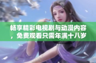 畅享精彩电视剧与动漫内容，免费观看只需年满十八岁！