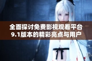 全面探讨免费影视观看平台9.1版本的精彩亮点与用户体验