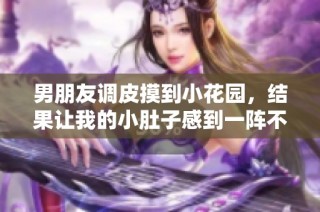 男朋友调皮摸到小花园，结果让我的小肚子感到一阵不适