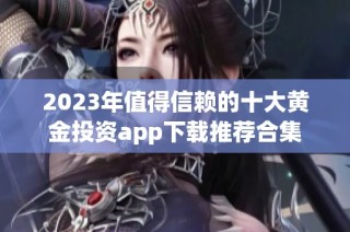 2023年值得信赖的十大黄金投资app下载推荐合集