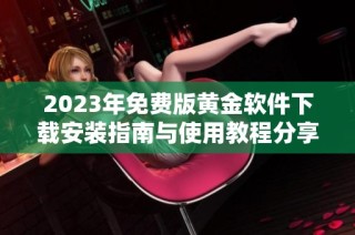 2023年免费版黄金软件下载安装指南与使用教程分享