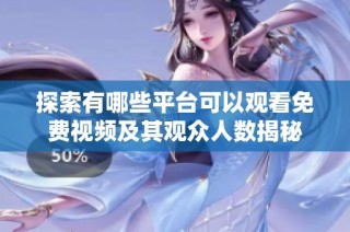 探索有哪些平台可以观看免费视频及其观众人数揭秘