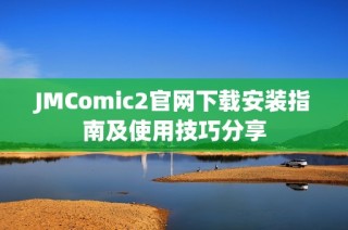 JMComic2官网下载安装指南及使用技巧分享