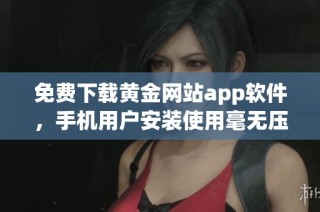 免费下载黄金网站app软件，手机用户安装使用毫无压力的指南