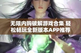 无限内购破解游戏合集 轻松畅玩全新版本APP推荐