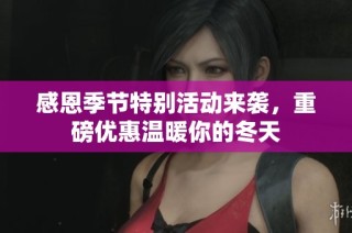 感恩季节特别活动来袭，重磅优惠温暖你的冬天