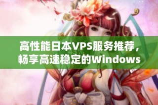 高性能日本VPS服务推荐，畅享高速稳定的Windows系统体验
