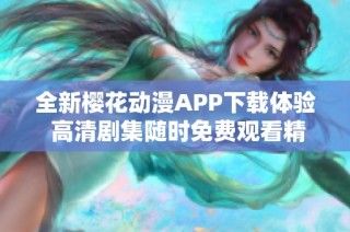 全新樱花动漫APP下载体验 高清剧集随时免费观看精彩内容