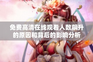 免费高清在线观看人数飙升的原因和背后的影响分析