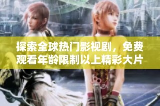 探索全球热门影视剧，免费观看年龄限制以上精彩大片！