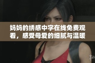妈妈的绣感中字在线免费观看，感受母爱的细腻与温暖
