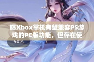 曝Xbox掌机有望兼容PS游戏的PC版功能，但存在使用限制