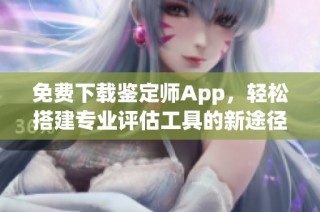 免费下载鉴定师App，轻松搭建专业评估工具的新途径