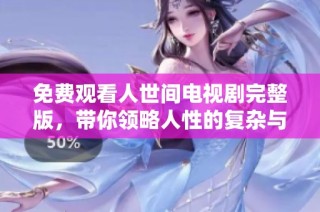 免费观看人世间电视剧完整版，带你领略人性的复杂与温情